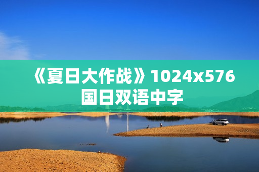 《夏日大作战》1024x576 国日双语中字 《夏日大作战》1024x576 国日双语中字