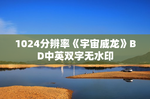 1024分辨率《宇宙威龙》BD中英双字无水印 1024分辨率《宇宙威龙》BD中英双字无水印