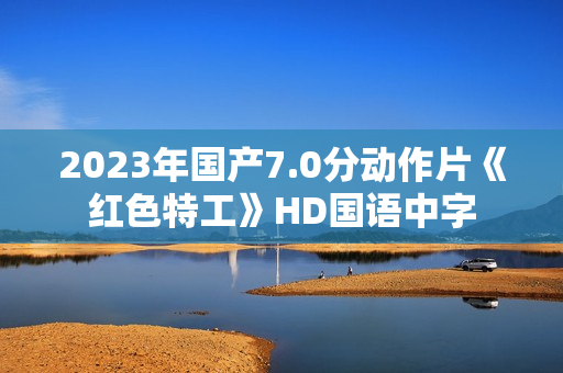 2023年国产7.0分动作片《红色特工》HD国语中字