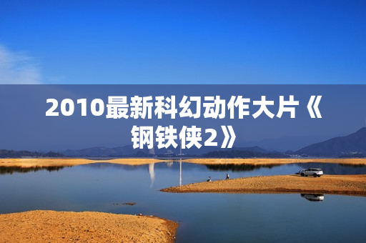 2010最新科幻动作大片《钢铁侠2》