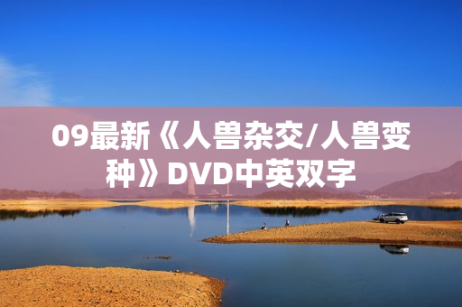09最新《人兽杂交/人兽变种》DVD中英双字 09最新《人兽杂交/人兽变种》DVD中英双字