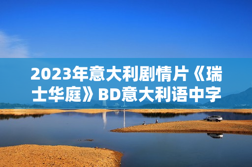 2023年意大利剧情片《瑞士华庭》BD意大利语中字