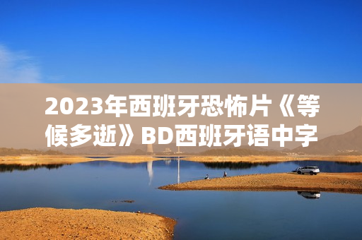 2023年西班牙恐怖片《等候多逝》BD西班牙语中字