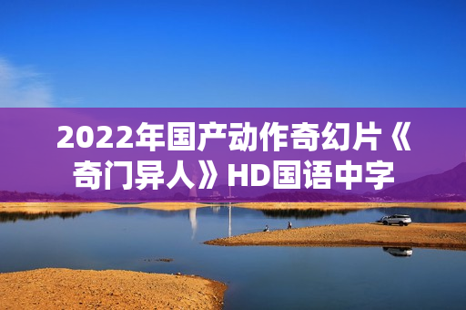 2022年国产动作奇幻片《奇门异人》HD国语中字