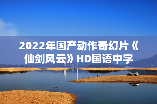 2022年国产动作奇幻片《仙剑风云》HD国语中字