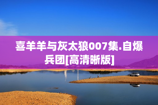 喜羊羊与灰太狼007集.自爆兵团[高清晰版]