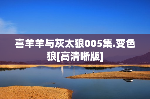 喜羊羊与灰太狼005集.变色狼[高清晰版]