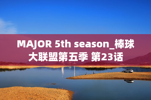 MAJOR 5th season_棒球大联盟第五季 第23话