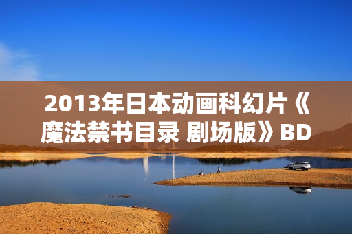 2013年日本动画科幻片《魔法禁书目录 剧场版》BD日语中字
