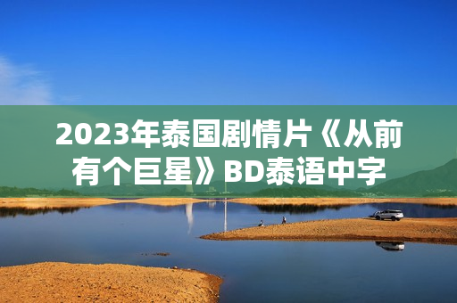 2023年泰国剧情片《从前有个巨星》BD泰语中字