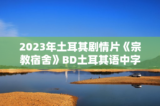 2023年土耳其剧情片《宗教宿舍》BD土耳其语中字