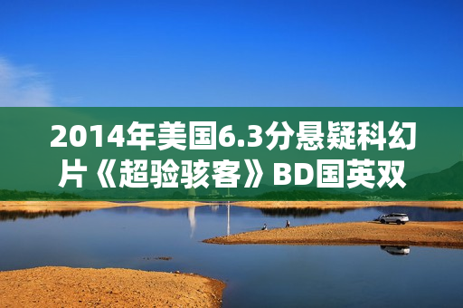 2014年美国6.3分悬疑科幻片《超验骇客》BD国英双语双字