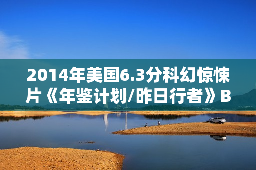 2014年美国6.3分科幻惊悚片《年鉴计划/昨日行者》BD中英双字