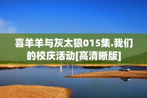 喜羊羊与灰太狼015集.我们的校庆活动[高清晰版]