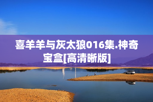 喜羊羊与灰太狼016集.神奇宝盒[高清晰版]