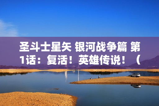 圣斗士星矢 银河战争篇 第1话：复活！英雄传说！（高清版）国日双语/中字