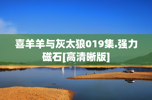 喜羊羊与灰太狼019集.强力磁石[高清晰版]