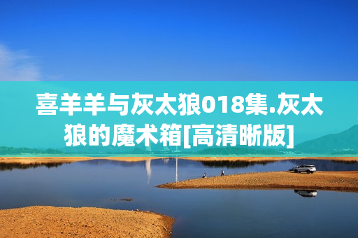 喜羊羊与灰太狼018集.灰太狼的魔术箱[高清晰版]