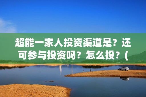 超能一家人投资渠道是？还可参与投资吗？怎么投？(超能一家人电影投资方)