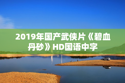 2019年国产武侠片《碧血丹砂》HD国语中字