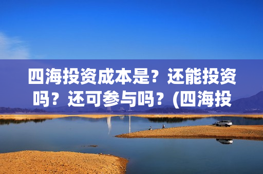 四海投资成本是？还能投资吗？还可参与吗？(四海投资成本是多少)