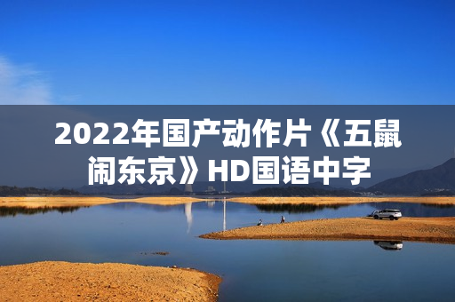 2022年国产动作片《五鼠闹东京》HD国语中字
