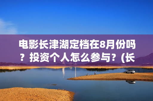电影长津湖定档在8月份吗？投资个人怎么参与？(长津湖电影排片)