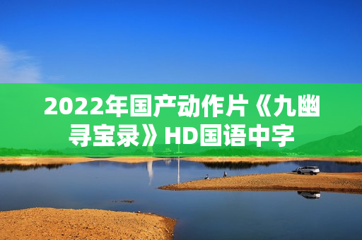 2022年国产动作片《九幽寻宝录》HD国语中字