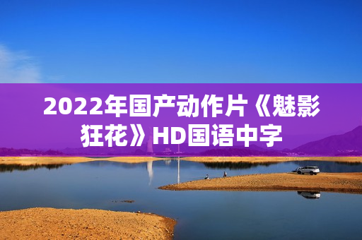 2022年国产动作片《魅影狂花》HD国语中字