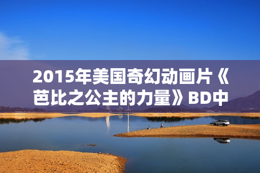 2015年美国奇幻动画片《芭比之公主的力量》BD中英双字