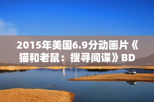 2015年美国6.9分动画片《猫和老鼠：搜寻间谍》BD中英双字