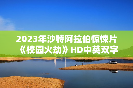 2023年沙特阿拉伯惊悚片《校园火劫》HD中英双字
