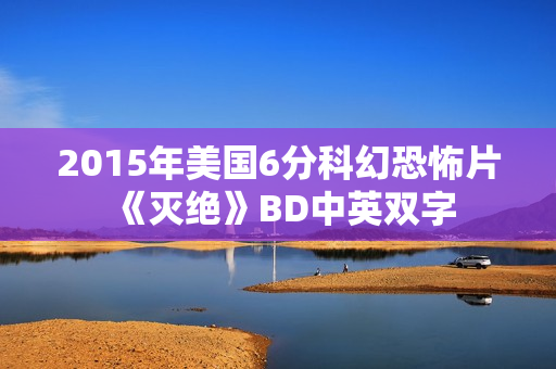 2015年美国6分科幻恐怖片《灭绝》BD中英双字