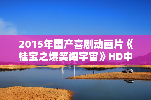 2015年国产喜剧动画片《桂宝之爆笑闯宇宙》HD中英双字