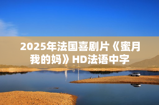 2025年法国喜剧片《蜜月我的妈》HD法语中字