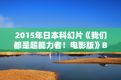 2015年日本科幻片《我们都是超能力者！电影版》BD日语中字