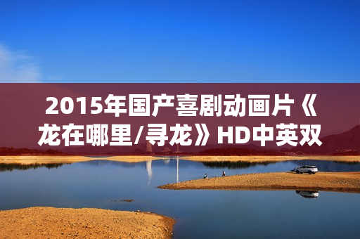 2015年国产喜剧动画片《龙在哪里/寻龙》HD中英双字