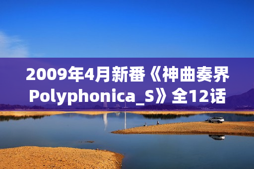 2009年4月新番《神曲奏界Polyphonica_S》全12话（完结）
