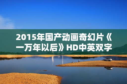 2015年国产动画奇幻片《一万年以后》HD中英双字