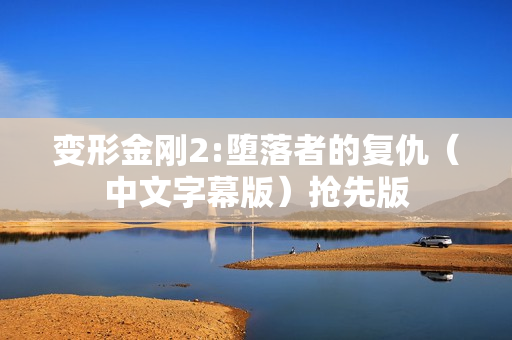 变形金刚2:堕落者的复仇（中文字幕版）抢先版