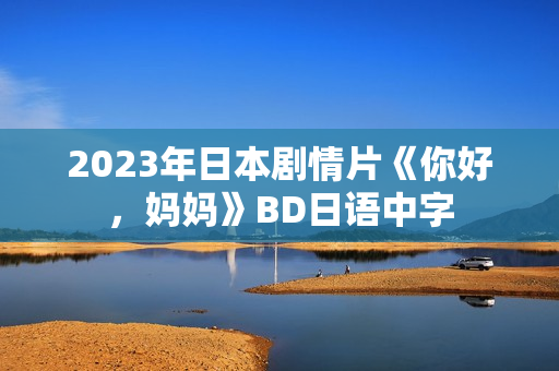 2023年日本剧情片《你好，妈妈》BD日语中字