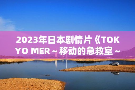 2023年日本剧情片《TOKYO MER～移动的急救室～电影版》BD日语中字