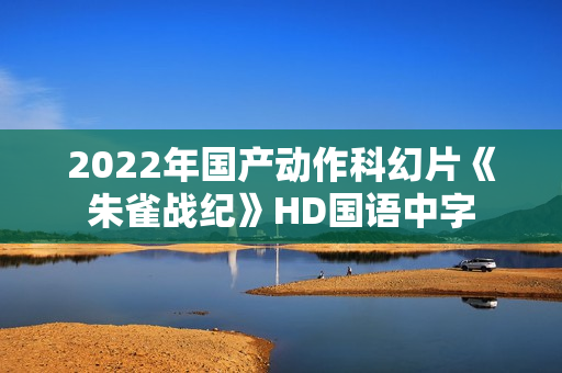 2022年国产动作科幻片《朱雀战纪》HD国语中字