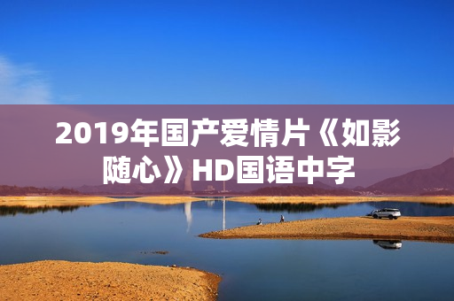 2019年国产爱情片《如影随心》HD国语中字
