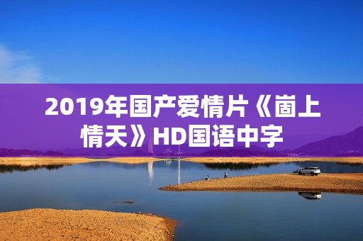 2019年国产爱情片《崮上情天》HD国语中字