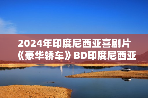 2024年印度尼西亚喜剧片《豪华轿车》BD印度尼西亚语中字