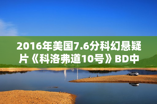 2016年美国7.6分科幻悬疑片《科洛弗道10号》BD中英双字
