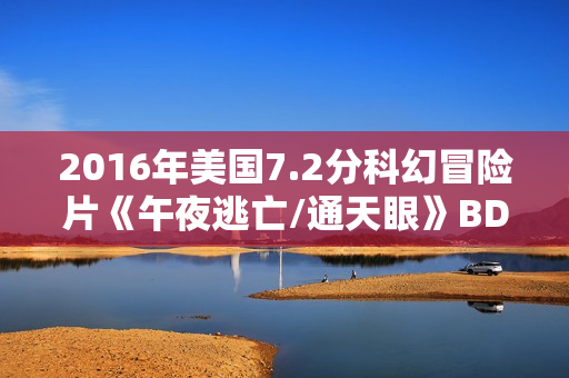 2016年美国7.2分科幻冒险片《午夜逃亡/通天眼》BD中英双字