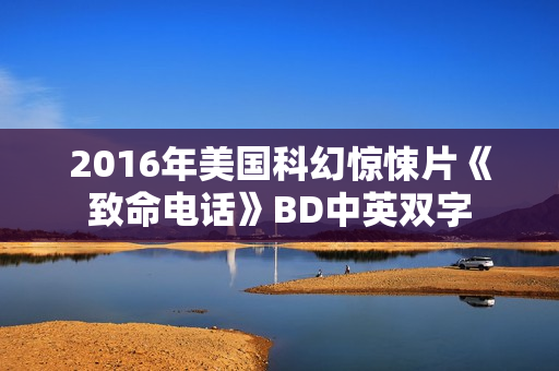 2016年美国科幻惊悚片《致命电话》BD中英双字