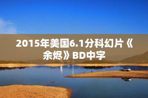 2015年美国6.1分科幻片《余烬》BD中字